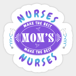 Nurses Make the Best Mothers, Mothers Make the Best Nurses Sticker